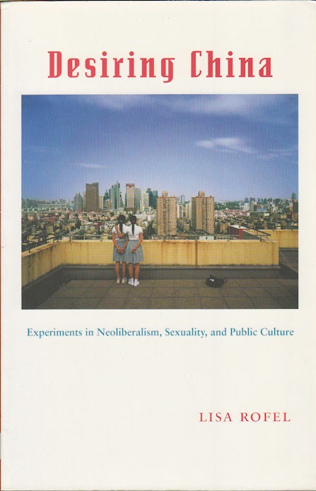 Stock ID #167293 Desiring China. Experiments in Neoliberalism, Sexuality and Public Culture. LISA ROFEL.