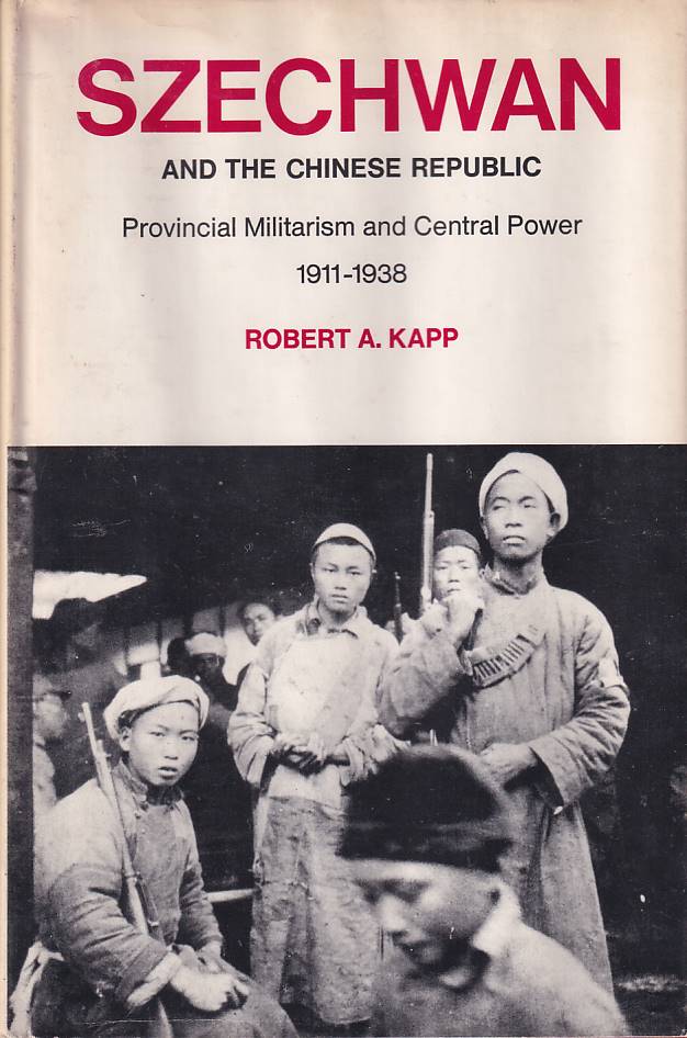 Stock ID #167437 Szechwan and the Chinese Republic. Provincial Militarism and Central Power 1911-1938. ROBERT A. KAPP.