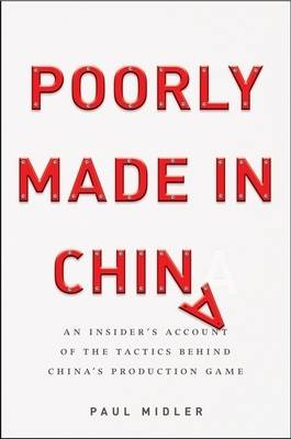 Stock ID #167767 Poorly Made in China. An Insider's Account of the Tactics Behind China's Production Game. An Insider's Account of the Tactics Behind China's Production Game. PAUL MIDLER.