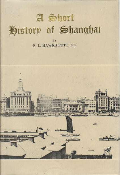 Stock ID #167942 A Short History of Shanghai. Being an Account of the Growth and Development of the International Settlement. F. W. HAWKS POTT.