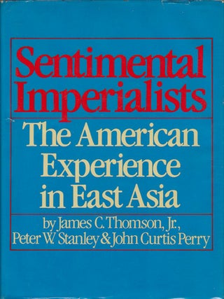 Sentimental Imperialists. The American Experience in East Asia. JAMES C. THOMSON, PETER W.
