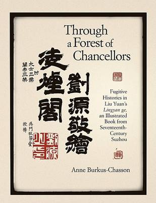 Stock ID #168642 Through a Forest of Chancellors. Fugutive Histories in Liu Yuan's Lingyan ge, an Illustrated Book from Seventeenth Century Suzhou. F. ANNE BURKUS-CHASSON.