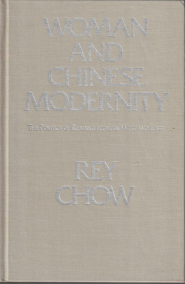 Stock ID #168661 Women and Chinese Modernity. The Politics of Reading between East and West. REY CHOW.