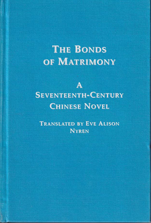 Stock ID #168760 The Bonds of Matrimony/ Hsing-Shih Yin-Yan Chuan. A Seventeenth-Century Chinese Novel Volume One in the continuing series - Chinese Studies. EVE ALISON NYREN.