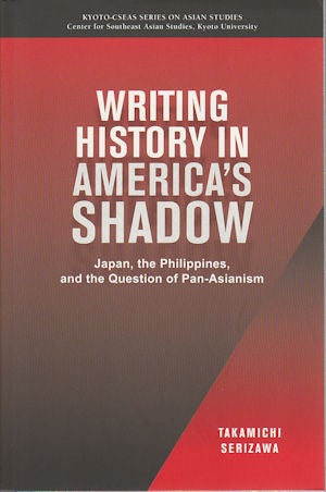 Stock ID #170080 Writing History in America's Shadow: Japan, the Philippines, and the Question of Pan-Asianism. SERIZAWA TAKAMICHI.