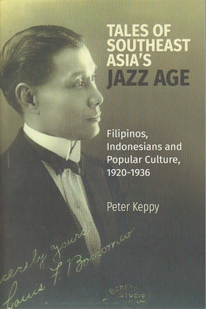Stock ID #170082 Tales of Southeast Asia’s Jazz Age: Filipinos, Indonesians and Popular Culture, 1920-1936. PETER KEPPY.