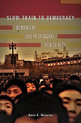Stock ID #170160 Slow Train to Democracy. Memoirs of Life in Shanghai, 1978 to 1979. ANNE E. MCLAREN