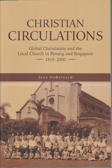 Stock ID #171364 Christian Circulations: Global Christianity and the Local Church in Penang and Singapore, 1819 - 2000. JEAN DEBERNARDI.
