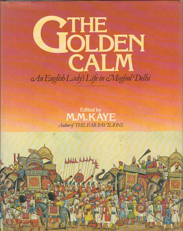 Stock ID #171783 The Golden Calm. An English Lady's Life in Moghul Delhi. M. M. KAYE.