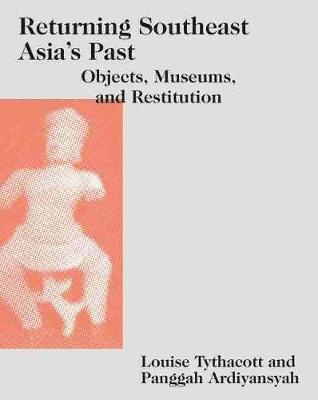 Stock ID #172294 Returning Southeast Asia's Past. Objects, Museums, and Restitution. LOUISE...