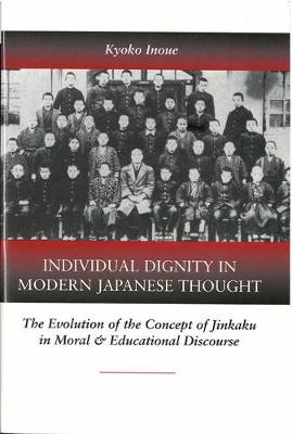 Stock ID #172327 Individual Dignity in Modern Japanese Thought. The Evolution of the Concept of Jinkaku in Moral and Educational Discourse. KYOKO INOUE.