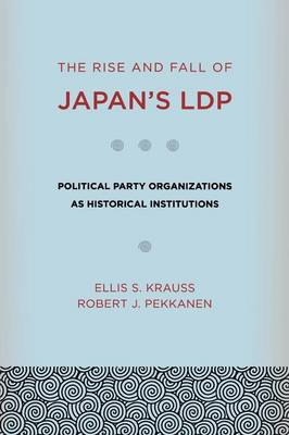 Stock ID #172383 Rise and Fall of Japan's LDP. Political Party Organizations as Historical Institutions. ELLIS S. KRAUSS, ROBERT J., PEKKANEN.