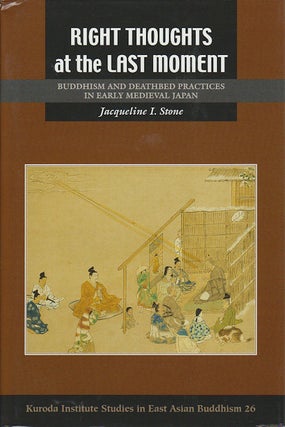 Right Thoughts at the Last Moment. Buddhism and Deathbed Practices in Early Medieval Japan. JACQUELINE I. STONE.