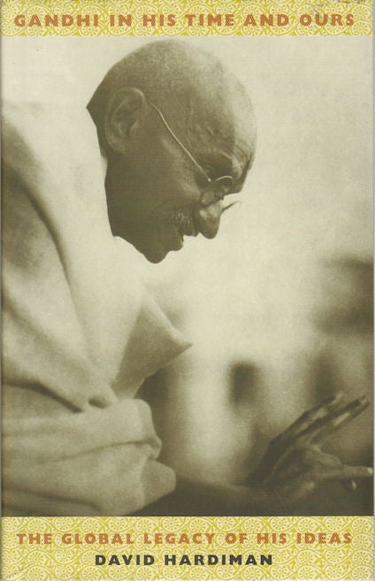 Stock ID #173047 Gandhi in His Time and Ours. The Global Legacy of His Ideas. DAVID HARDIMAN.