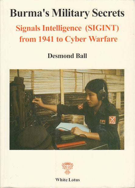 Stock ID #173077 Burma's Military Secrets. Signals Intelligence (SIGINT) from the Second World War to Civil War and Cyber Warfare. DESMOND BALL.
