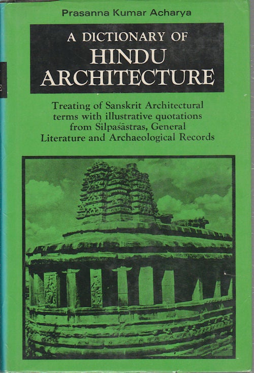 Stock ID #174234 A Dictionary of Hindu Architecture. Treating of Sanskrit Architectural terms with illustrative quotations from Silpasastras, General Literature and Archaeological Records. PRASANNA KUMAR ACHARYA.