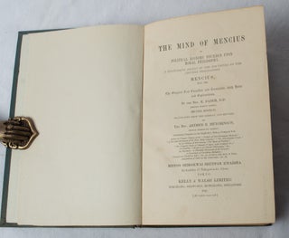 The Mind of Mencius or Political Economy Founded Upon Moral Philosophy. A Systematic Digest of the Doctrines of the Chinese Philosopher Mencius B.C.325.