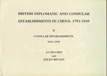 Stock ID #174890 British Diplomatic and Consular Establishments in China: 1793 - 1949. Volume II Consular Establishments 1843 - 1949. HUI-MIN AND HELEN BRYANT LO.