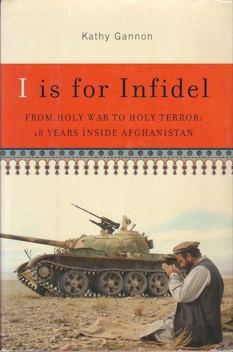 Stock ID #175561 I is for Infidel. From Holy War to Holy Terror: 18 Years inside Afghanistan. KATHY GANNON.