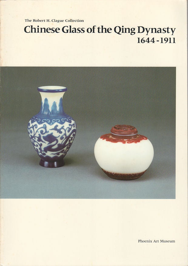 Stock ID #175599 The Robert H. Clague Collection. Chinese Glass of the Qing Dynasty. 1644-1911. CLAUDIA BROWN, DONALD RABINER.