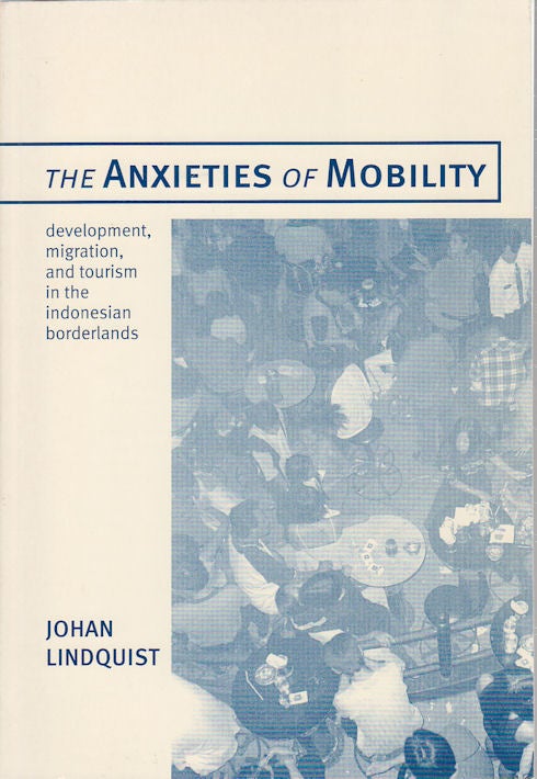 Stock ID #176158 The Anxieties of Mobility. Development, Migration and Tourism in the Indonesian Borderlands. JOHAN A. LINDQUIST.