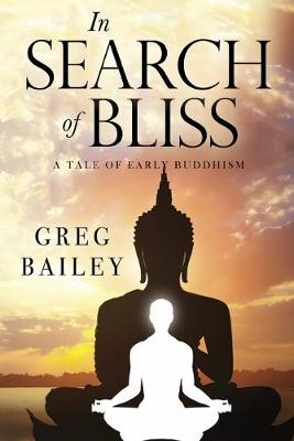 Stock ID #176444 In Search of Bliss. A Tale of Early Buddhism. GREG BAILEY.