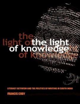 Stock ID #176899 The Light of Knowledge. Literacy Activism and the Politics of Writing in South India. FRANCIS CODY.