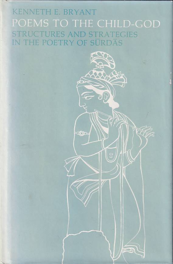 Stock ID #177194 Poems to the Child-God. Structures and Strategies in the Poetry of Surdas. KENNETH E. BRYANT.