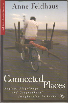Stock ID #177257 Connected Places. Region, Pilgrimage, and Geographical Imagination in India. ANNE FELDHAUS.