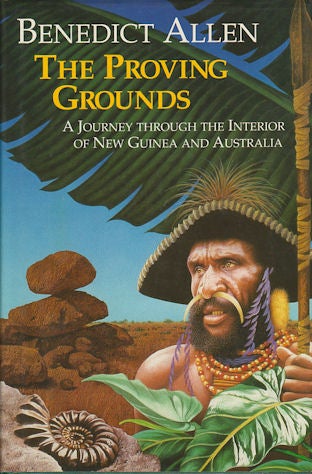 Stock ID #177334 The Proving Grounds. A Journey Through the Interior of New Guinea and Australia. BENEDICT ALLEN.
