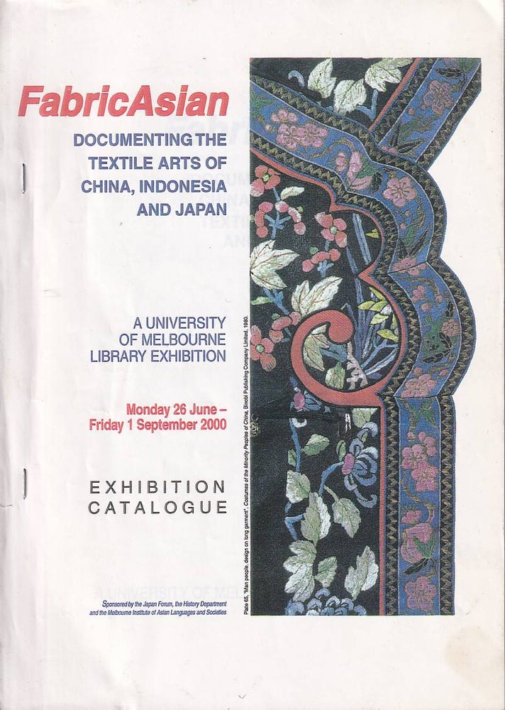 Stock ID #177535 FabricAsian Documenting the Textile Arts of China, Indonesia and Japan. A University of Melbourne Library Exhibition. Exhibition Catalogue. ANTONIA FINNANE, ROBYN HAMILTON AND BICK-HAR YEUNG, MICHELLE HALL, MARY ANN GIBSON.