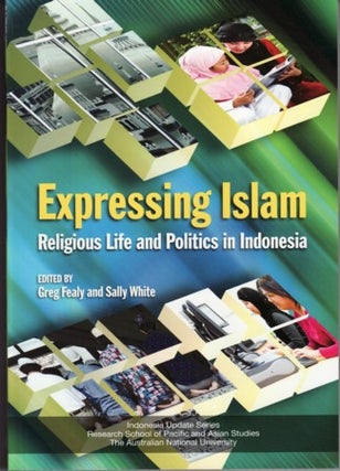 Stock ID #177923 Expressing Islam. Religious Life and Politics in Indonesia. GREG FEALY, AND...