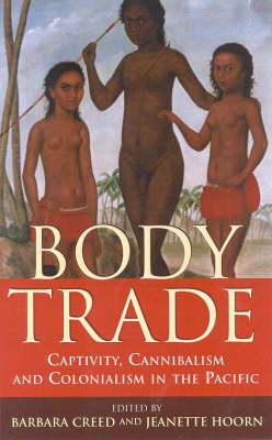 Stock ID #178029 Body Trade. Captivity, Cannibalism and Colonialism in the Pacific. BARBARA AND JEANETTE HOORN CREED.
