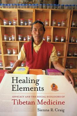 Stock ID #178065 Healing Elements. Efficacy and the Social Ecologies of Tibetan Medicine. SIENNA R. CRAIG.