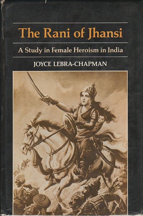 Stock ID #178166 The Rani of Jhansi. A Study in Female Heroism in India. JOYCE LEBRA-CHAPMAN