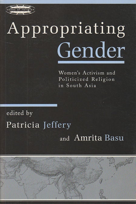 Stock ID #178509 Appropriating Gender. Women's Activism and Politicized Religion in South Asia. PATRICIA AND AMRITA BASU JEFFERY.