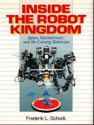 Stock ID #178826 Inside the Robot Kingdom. Japan, Mechatronics, and the Coming Robotopia....