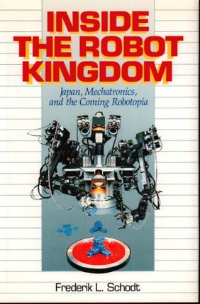 Stock ID #178826 Inside the Robot Kingdom. Japan, Mechatronics, and the Coming Robotopia....