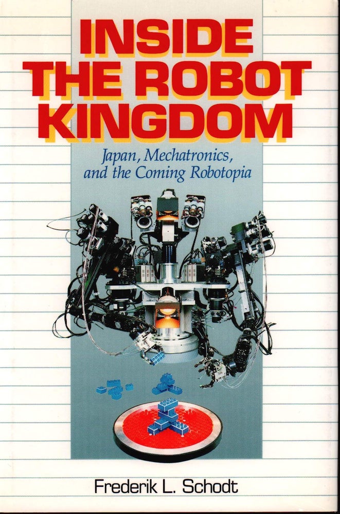 Stock ID #178826 Inside the Robot Kingdom. Japan, Mechatronics, and the Coming Robotopia. FREDERIK L. SCHODT.