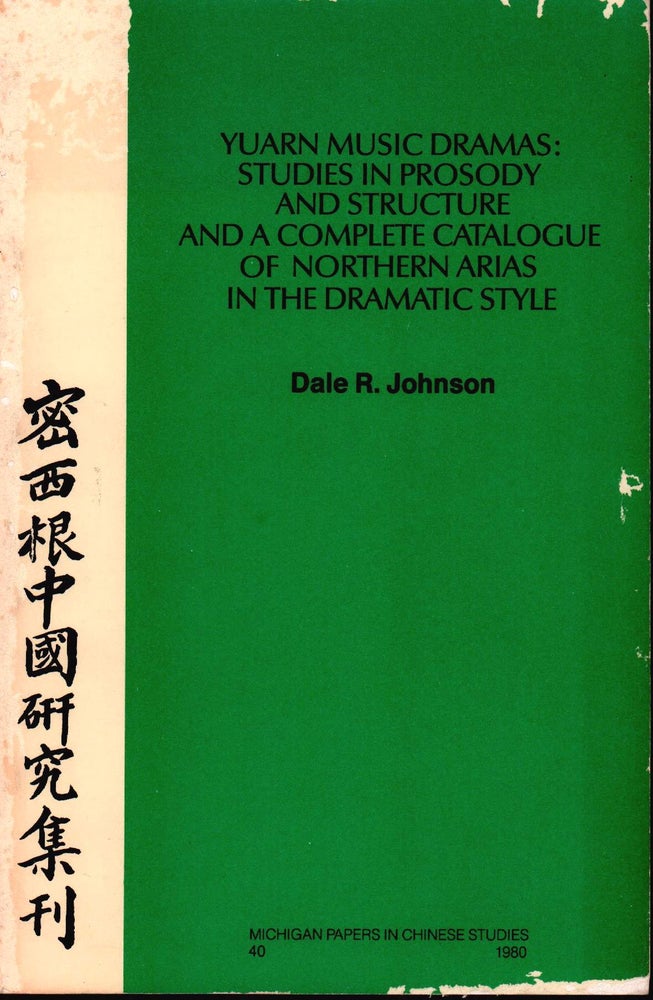 Stock ID #178828 Yuarn Music Dramas: Studies in Prosody and Structure and a Complete Catalogue of Northern Arias in the Dramatic Style. DALE R. JOHNSON.