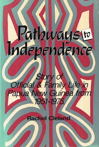 Stock ID #178913 Pathways to Independence. Story of Official and Family life in Papua New Guinea From 1951 to 1975. RACHEL CLELAND.