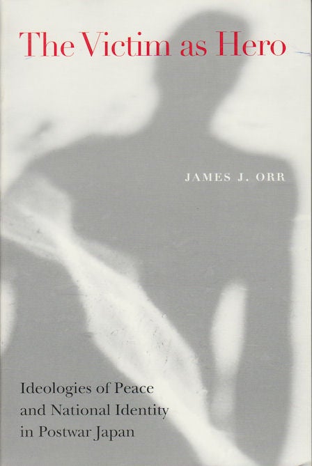 Stock ID #178944 The Victim as Hero. Ideologies of Peace and National Identity in Postwar Japan. JAMES J. ORR.
