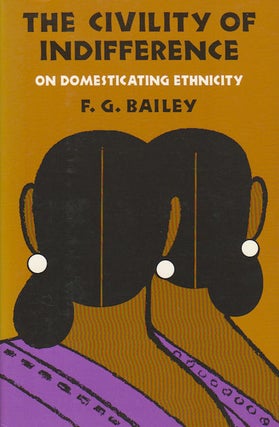Stock ID #179164 The Civility of Indifference. On Domesticating Ethnicity. F. G. BAILEY