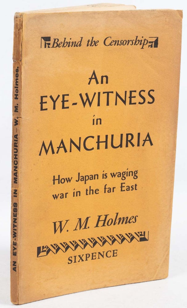 Stock ID #179328 An Eye-Witness in Manchuria. Behind the Censorship. How Japan is Waging War in the Far East. W. M. HOLMES.