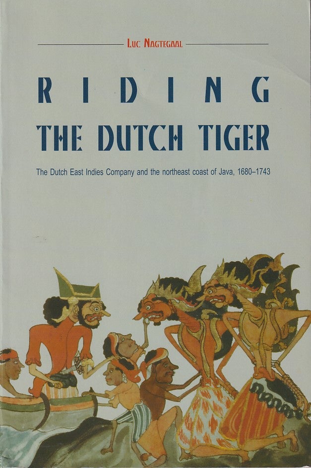 Stock ID #180021 Riding the Dutch Tiger. The Dutch East Indies Company and the Northeast Coast of Java, 1680-1743. LUC NAGTEGAAL.