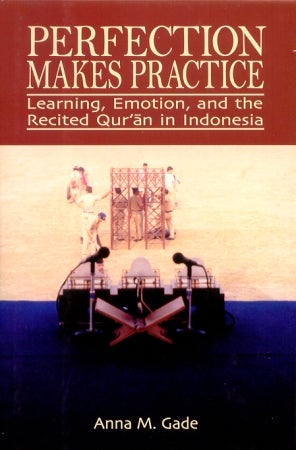 Stock ID #180090 Perfection Makes Practice. Learning, Emotion, and the Recited Qur'an in Indonesia. ANNA M. GADE.
