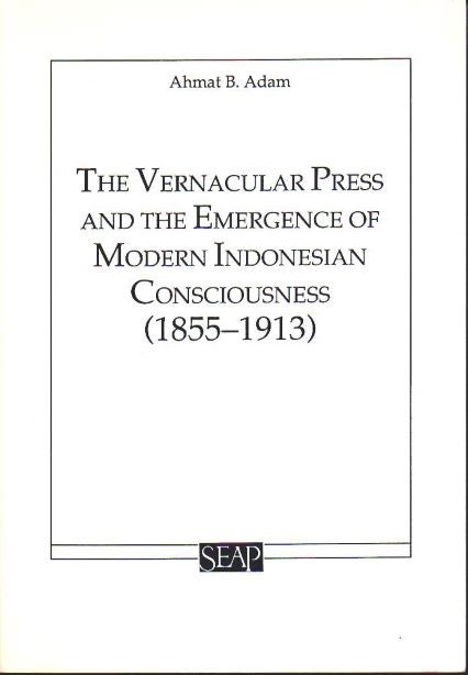 Stock ID #180128 The Vernacular Press and the Emergence of Modern Indonesian Consciousness (1855-1913). AHMAT B. ADAM.