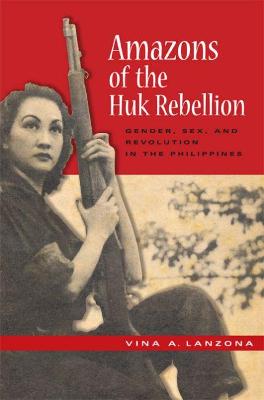 Stock ID #180303 Amazons of the Huk Rebellion. Gender, Sex, and Revolution in the Philippines....