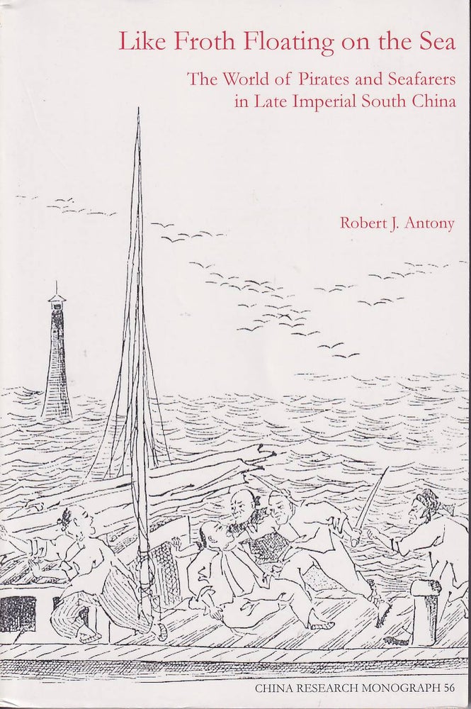 Stock ID #180377 Like Froth Floating on the Sea. The World of Pirates and Seafarers in Late Imperial South China. PROFESSOR ROBERT J. ANTONY.