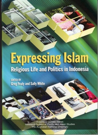 Stock ID #180417 Expressing Islam. Religious Life and Politics in Indonesia. GREG FEALY, AND SALLY WHITE.
